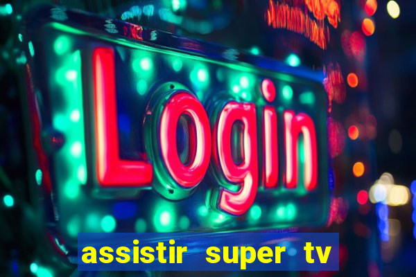 assistir super tv ao vivo